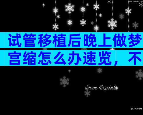 试管移植后晚上做梦宫缩怎么办速览，不及时解决当心影响...