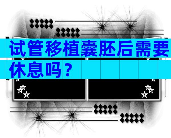 试管移植囊胚后需要休息吗？