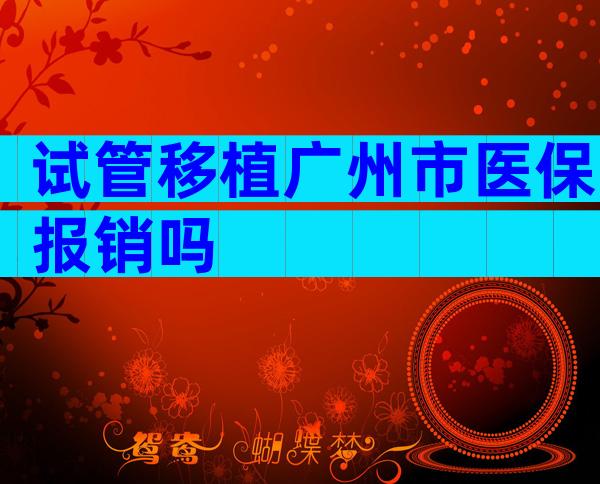 试管移植广州市医保报销吗