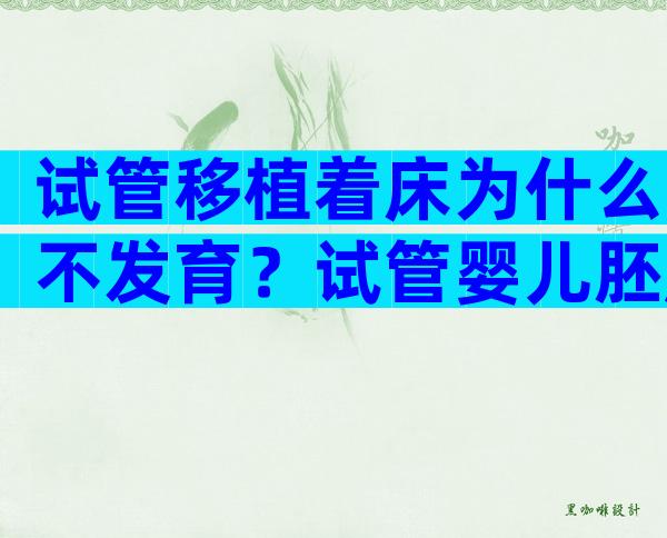 试管移植着床为什么不发育？试管婴儿胚胎移植不着床是什么原因？