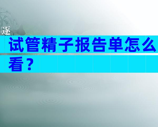 试管精子报告单怎么看？