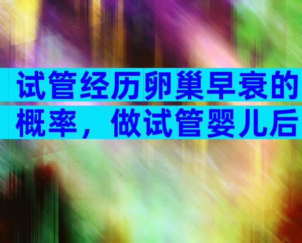 试管经历卵巢早衰的概率，做试管婴儿后卵巢会早衰吗？