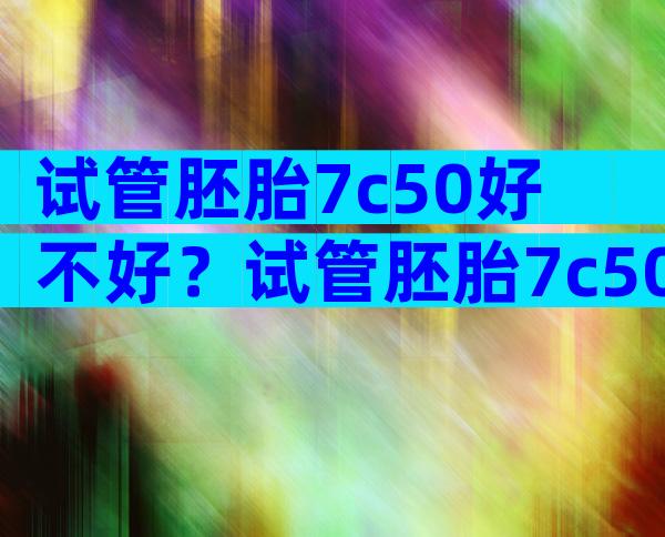 试管胚胎7c50好不好？试管胚胎7c50好不好？