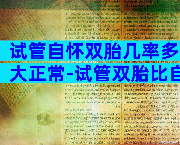 试管自怀双胎几率多大正常-试管双胎比自然受孕双胎更危险吗