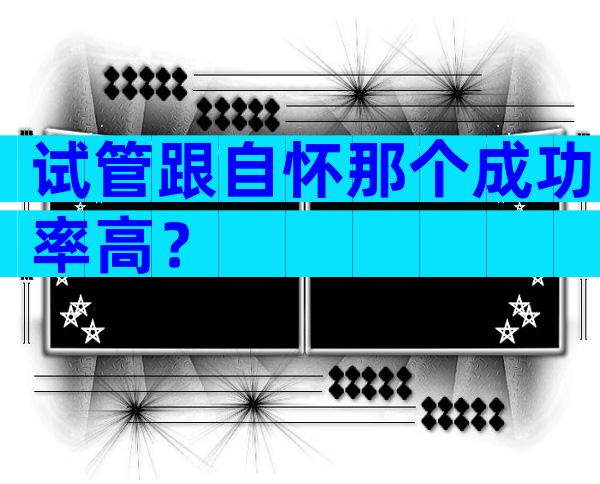 试管跟自怀那个成功率高？