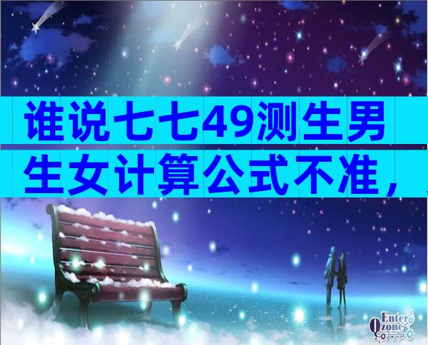 谁说七七49测生男生女计算公式不准，那是你没找对算法