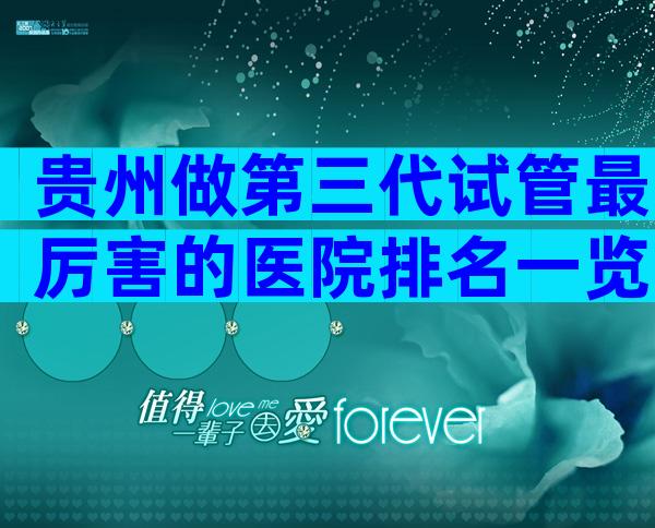 贵州做第三代试管最厉害的医院排名一览