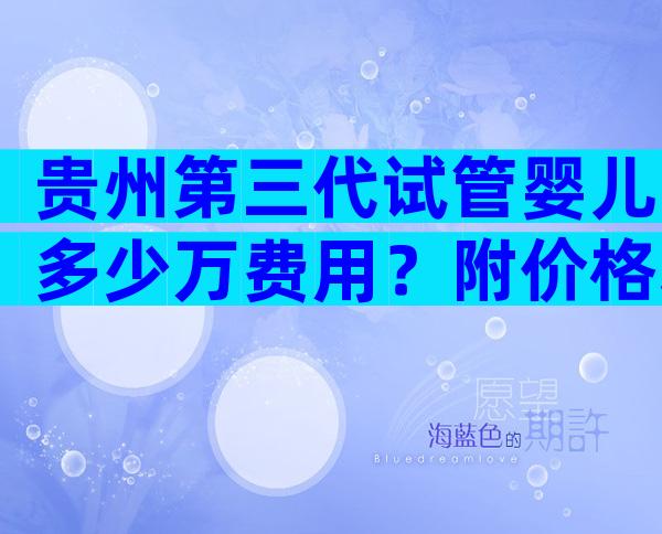 贵州第三代试管婴儿多少万费用？附价格表！