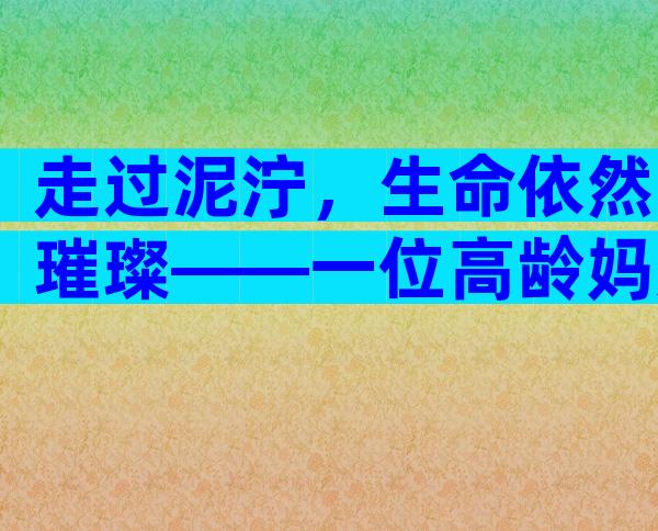 走过泥泞，生命依然璀璨——一位高龄妈妈的试管婴儿之旅