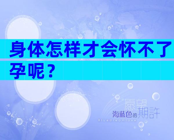 身体怎样才会怀不了孕呢？