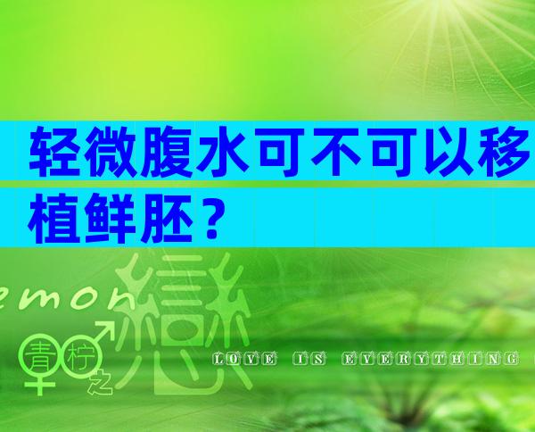 轻微腹水可不可以移植鲜胚？