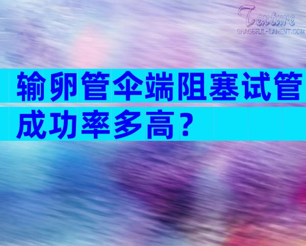 输卵管伞端阻塞试管成功率多高？