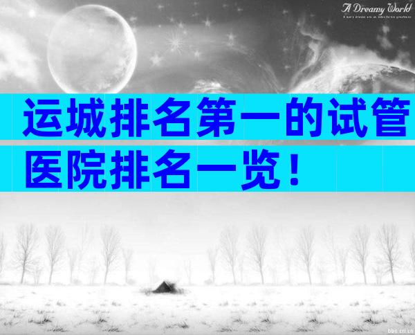 运城排名第一的试管医院排名一览！