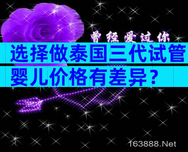 选择做泰国三代试管婴儿价格有差异？