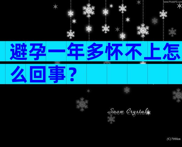 避孕一年多怀不上怎么回事？