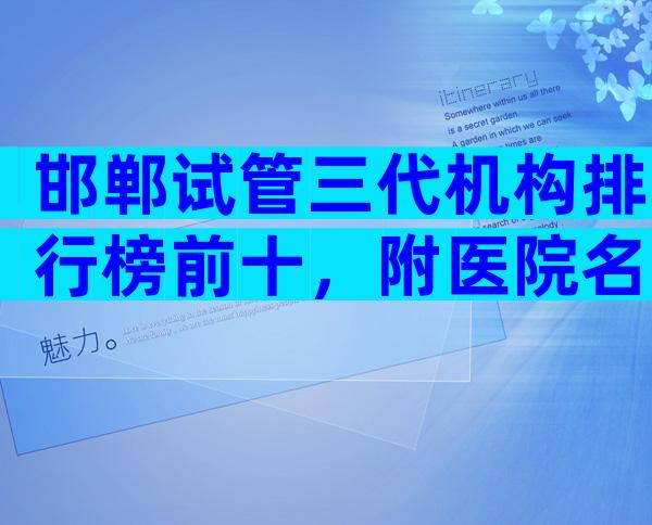 邯郸试管三代机构排行榜前十，附医院名单！