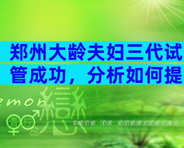 郑州大龄夫妇三代试管成功，分析如何提高成功率