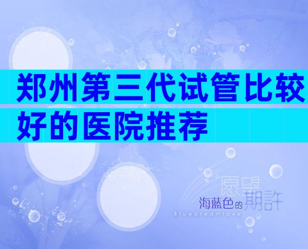 郑州第三代试管比较好的医院推荐