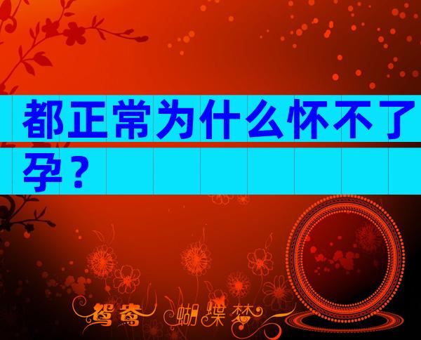 都正常为什么怀不了孕？