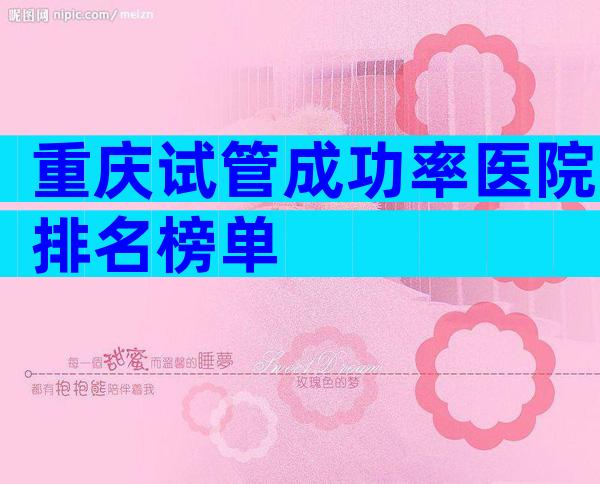 重庆试管成功率医院排名榜单