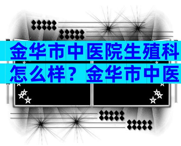 金华市中医院生殖科怎么样？金华市中医院生殖科