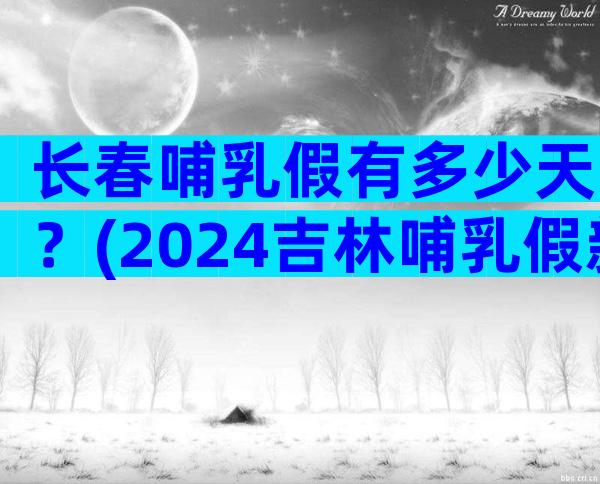 长春哺乳假有多少天？(2024吉林哺乳假新政策)