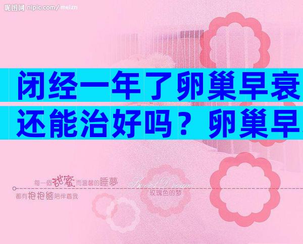 闭经一年了卵巢早衰还能治好吗？卵巢早衰怎么治疗比较好？