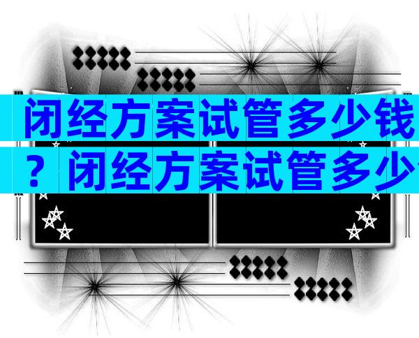 闭经方案试管多少钱？闭经方案试管多少钱啊？