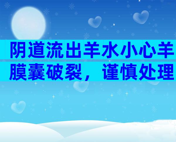 阴道流出羊水小心羊膜囊破裂，谨慎处理可保障母体安全