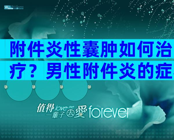 附件炎性囊肿如何治疗？男性附件炎的症状及原因