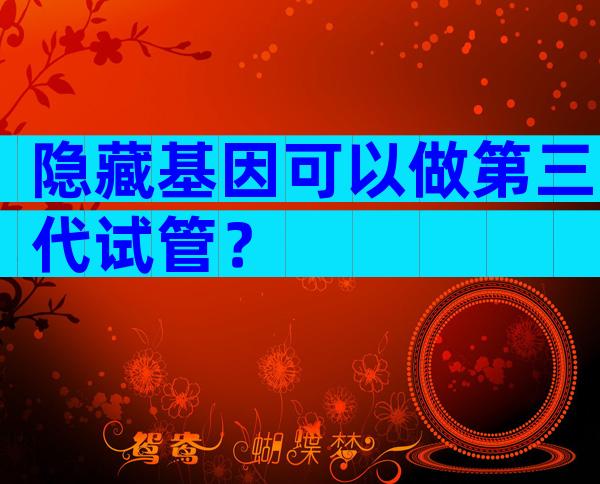 隐藏基因可以做第三代试管？