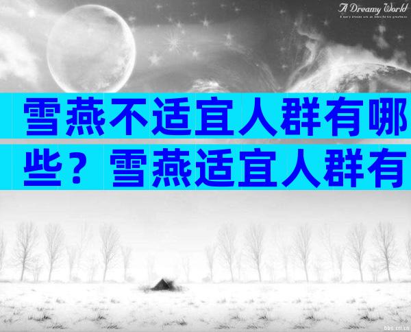 雪燕不适宜人群有哪些？雪燕适宜人群有哪些？