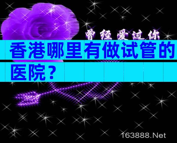 香港哪里有做试管的医院？