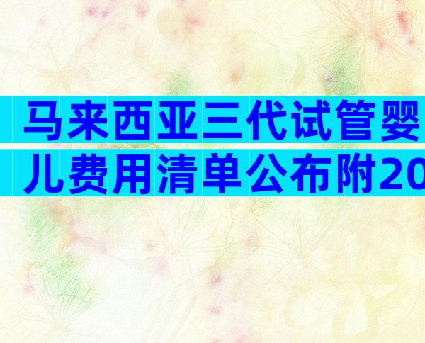 马来西亚三代试管婴儿费用清单公布附2024成功率解析!