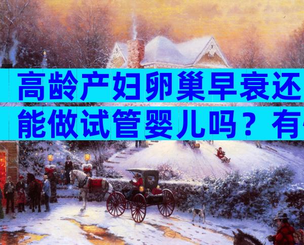 高龄产妇卵巢早衰还能做试管婴儿吗？有怀孕成功的吗？