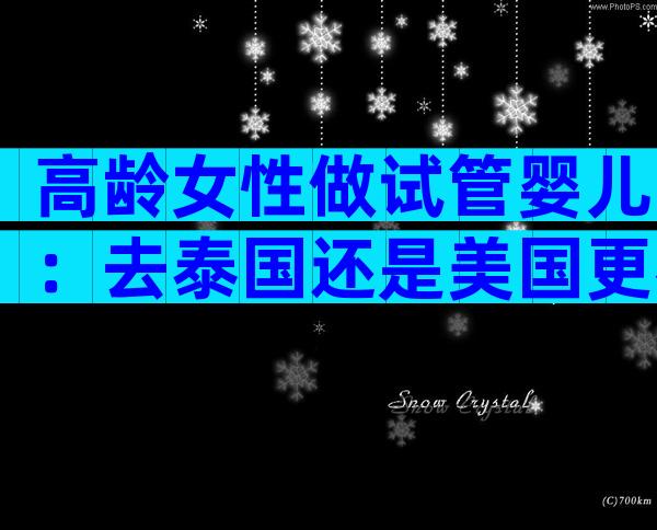 高龄女性做试管婴儿：去泰国还是美国更容易成功？