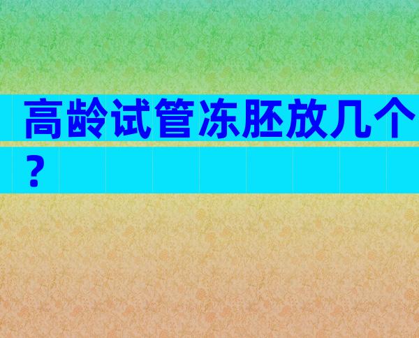 高龄试管冻胚放几个？