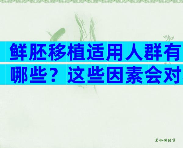 鲜胚移植适用人群有哪些？这些因素会对移植产生影响