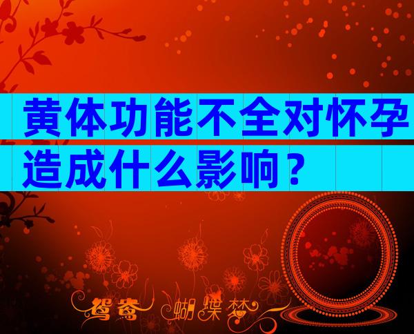 黄体功能不全对怀孕造成什么影响？