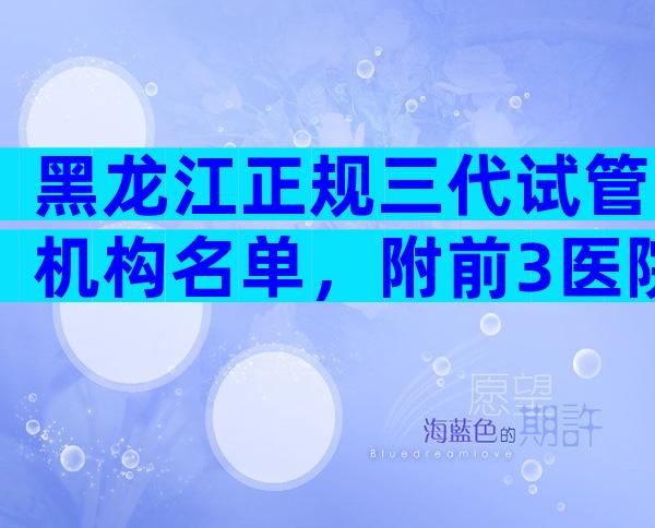 黑龙江正规三代试管机构名单，附前3医院介绍